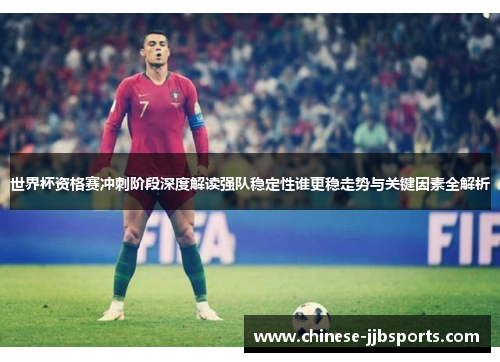 世界杯资格赛冲刺阶段深度解读强队稳定性谁更稳走势与关键因素全解析 世界杯资格赛冲刺阶段深度解读强队稳定性谁更稳走势与关键因素全解析