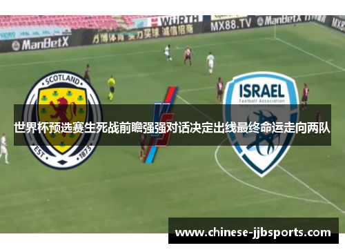 世界杯预选赛生死战前瞻强强对话决定出线最终命运走向两队 世界杯预选赛生死战前瞻强强对话决定出线最终命运走向两队
