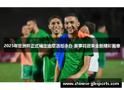 2025年非洲杯正式确定由摩洛哥承办 赛事将迎来全新精彩篇章 2025年非洲杯正式确定由摩洛哥承办 赛事将迎来全新精彩篇章