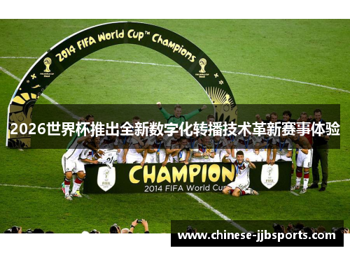 2026世界杯推出全新数字化转播技术革新赛事体验