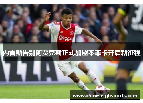 内雷斯告别阿贾克斯正式加盟本菲卡开启新征程 内雷斯告别阿贾克斯正式加盟本菲卡开启新征程