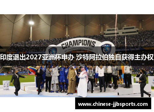 印度退出2027亚洲杯申办 沙特阿拉伯独自获得主办权 印度退出2027亚洲杯申办 沙特阿拉伯独自获得主办权