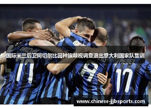 国际米兰后卫阿切尔比因种族歧视调查退出意大利国家队集训 国际米兰后卫阿切尔比因种族歧视调查退出意大利国家队集训