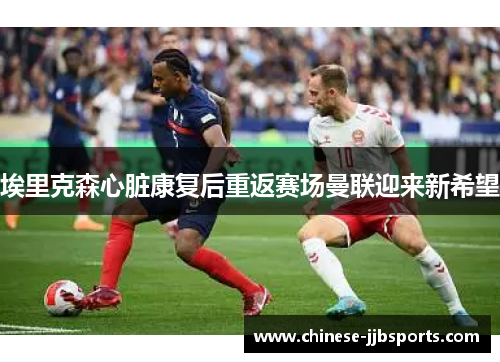 埃里克森心脏康复后重返赛场曼联迎来新希望 埃里克森心脏康复后重返赛场曼联迎来新希望