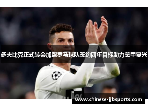 多夫比克正式转会加盟罗马球队签约四年目标助力意甲复兴 多夫比克正式转会加盟罗马球队签约四年目标助力意甲复兴