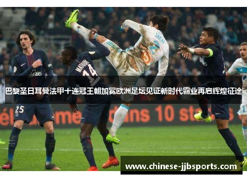 巴黎圣日耳曼法甲十连冠王朝加冕欧洲足坛见证新时代霸业再启辉煌征途 巴黎圣日耳曼法甲十连冠王朝加冕欧洲足坛见证新时代霸业再启辉煌征途