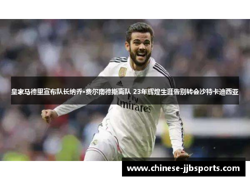 皇家马德里宣布队长纳乔·费尔南德斯离队 23年辉煌生涯告别转会沙特卡迪西亚