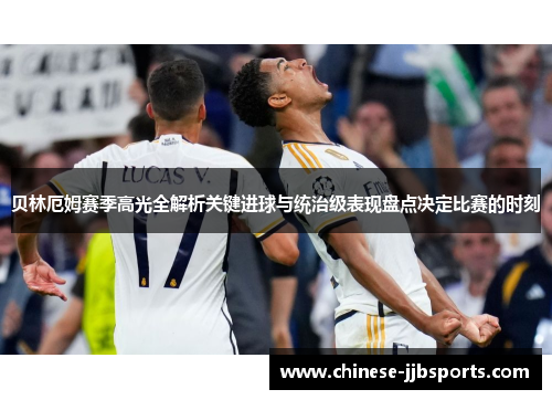 贝林厄姆赛季高光全解析关键进球与统治级表现盘点决定比赛的时刻