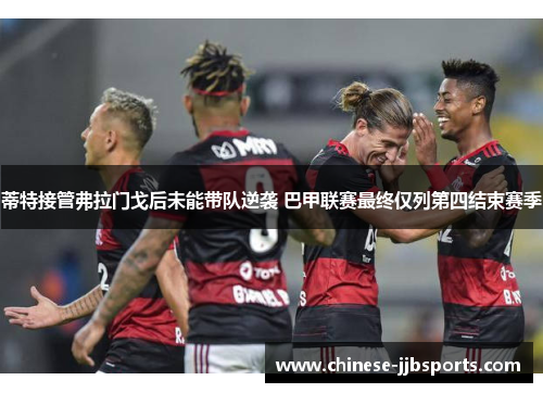 蒂特接管弗拉门戈后未能带队逆袭 巴甲联赛最终仅列第四结束赛季