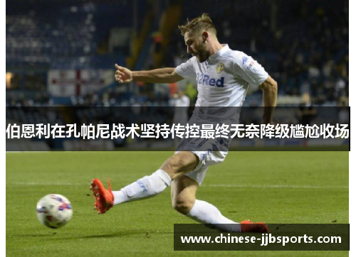 伯恩利在孔帕尼战术坚持传控最终无奈降级尴尬收场