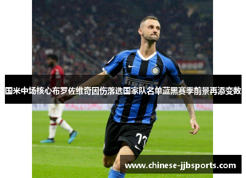 国米中场核心布罗佐维奇因伤落选国家队名单蓝黑赛季前景再添变数