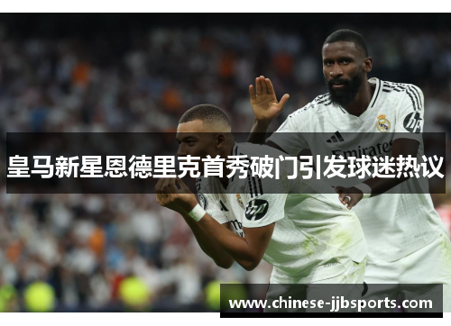 皇马新星恩德里克首秀破门引发球迷热议