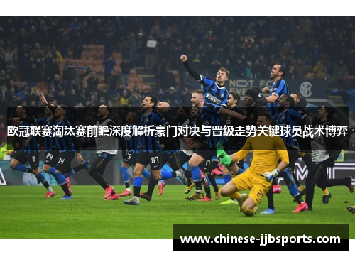 欧冠联赛淘汰赛前瞻深度解析豪门对决与晋级走势关键球员战术博弈 欧冠联赛淘汰赛前瞻深度解析豪门对决与晋级走势关键球员战术博弈