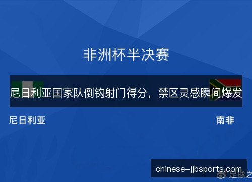 尼日利亚国家队倒钩射门得分，禁区灵感瞬间爆发