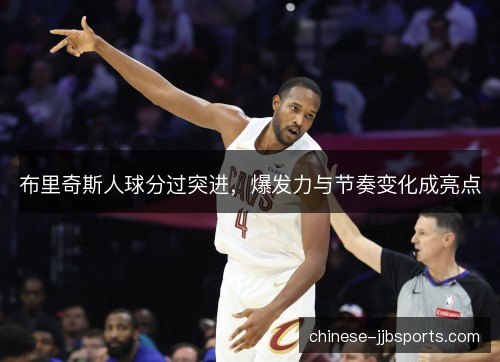 布里奇斯人球分过突进，爆发力与节奏变化成亮点
